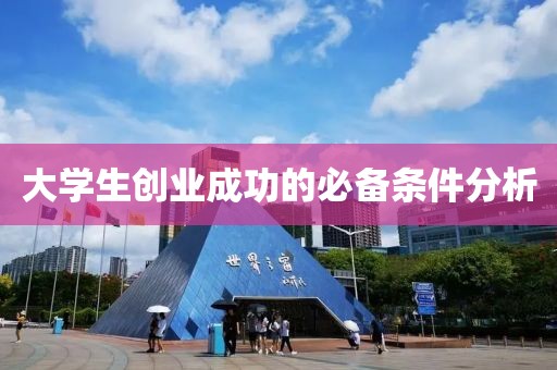 大学生创业成功的必备条件分析