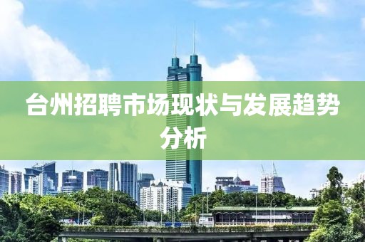 台州招聘市场现状与发展趋势分析