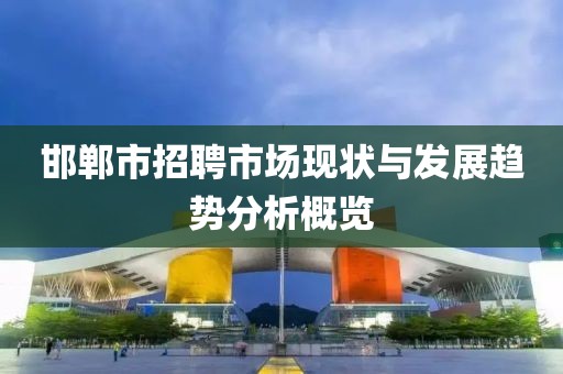 邯郸市招聘市场现状与发展趋势分析概览