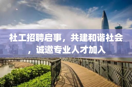 社工招聘启事，共建和谐社会，诚邀专业人才加入