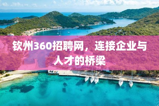 钦州360招聘网，连接企业与人才的桥梁