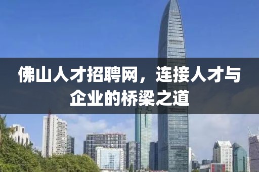 佛山人才招聘网，连接人才与企业的桥梁之道