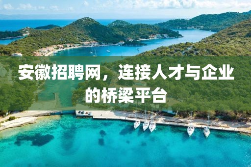 安徽招聘网，连接人才与企业的桥梁平台