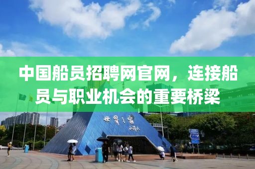 中国船员招聘网官网，连接船员与职业机会的重要桥梁