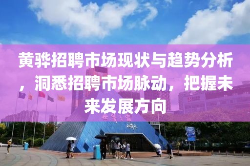 黄骅招聘市场现状与趋势分析，洞悉招聘市场脉动，把握未来发展方向