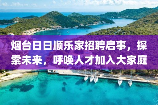 烟台日日顺乐家招聘启事，探索未来，呼唤人才加入大家庭