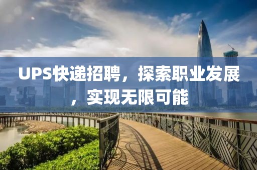 UPS快递招聘，探索职业发展，实现无限可能