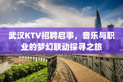 武汉KTV招聘启事，音乐与职业的梦幻联动探寻之旅