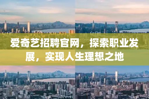 爱奇艺招聘官网，探索职业发展，实现人生理想之地