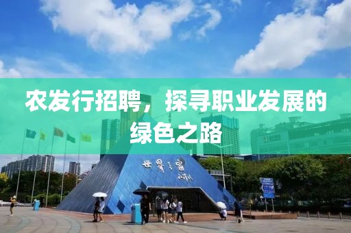 农发行招聘，探寻职业发展的绿色之路