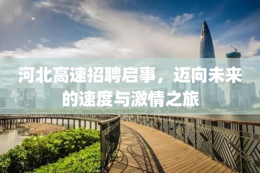 河北高速招聘启事，迈向未来的速度与激情之旅