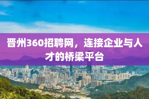 晋州360招聘网，连接企业与人才的桥梁平台