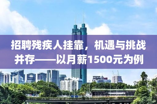 招聘残疾人挂靠，机遇与挑战并存——以月薪1500元为例