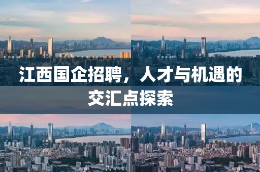 江西国企招聘，人才与机遇的交汇点探索