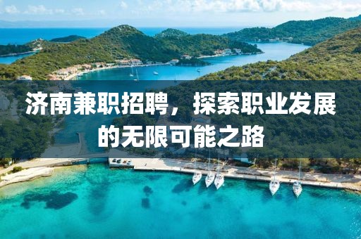 济南兼职招聘，探索职业发展的无限可能之路