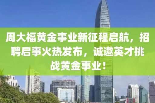 周大福黄金事业新征程启航，招聘启事火热发布，诚邀英才挑战黄金事业！