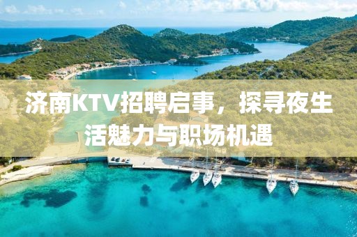 济南KTV招聘启事，探寻夜生活魅力与职场机遇