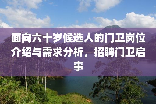 面向六十岁候选人的门卫岗位介绍与需求分析，招聘门卫启事