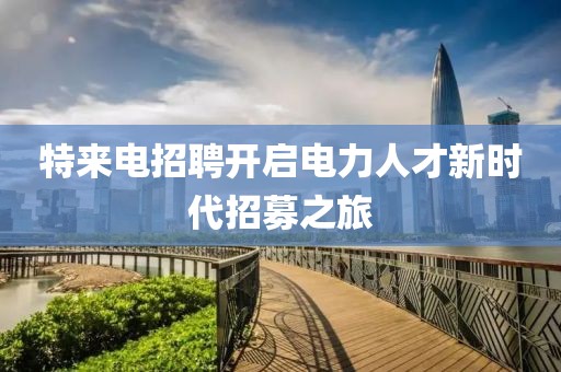 特来电招聘开启电力人才新时代招募之旅