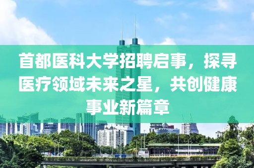 首都医科大学招聘启事，探寻医疗领域未来之星，共创健康事业新篇章