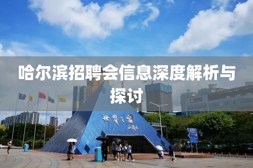 哈尔滨招聘会信息深度解析与探讨