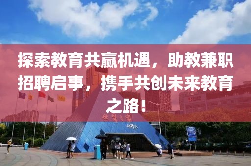 探索教育共赢机遇，助教兼职招聘启事，携手共创未来教育之路！