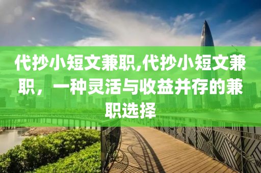 代抄小短文兼职,代抄小短文兼职，一种灵活与收益并存的兼职选择