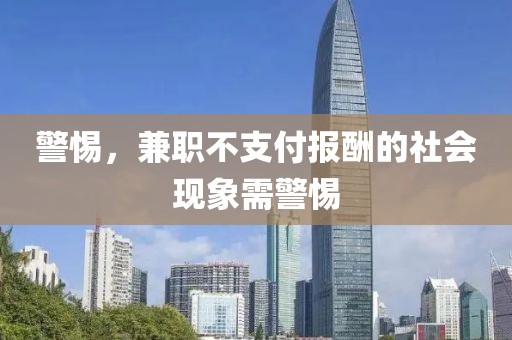 警惕，兼职不支付报酬的社会现象需警惕