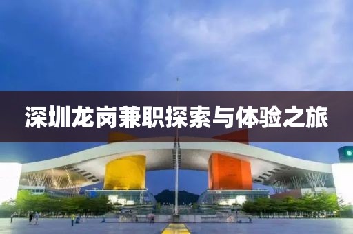 深圳龙岗兼职探索与体验之旅