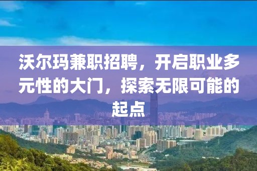 沃尔玛兼职招聘，开启职业多元性的大门，探索无限可能的起点