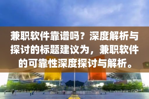 兼职软件靠谱吗？深度解析与探讨的标题建议为，兼职软件的可靠性深度探讨与解析。