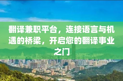 翻译兼职平台，连接语言与机遇的桥梁，开启您的翻译事业之门