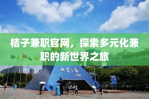 桔子兼职官网，探索多元化兼职的新世界之旅