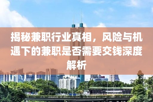 揭秘兼职行业真相，风险与机遇下的兼职是否需要交钱深度解析