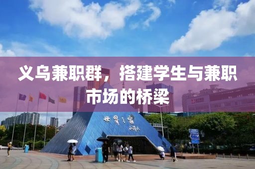 义乌兼职群，搭建学生与兼职市场的桥梁