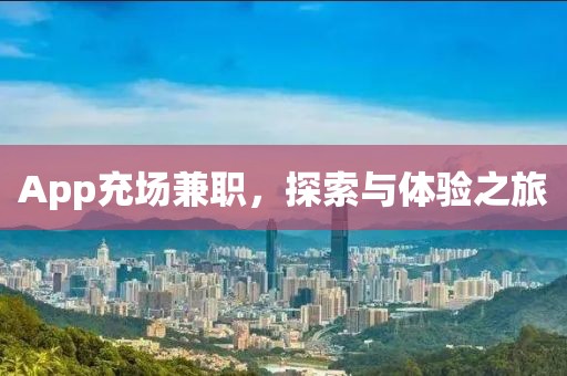 App充场兼职，探索与体验之旅