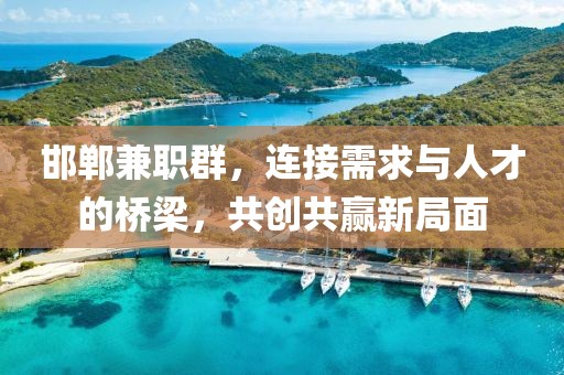 邯郸兼职群，连接需求与人才的桥梁，共创共赢新局面