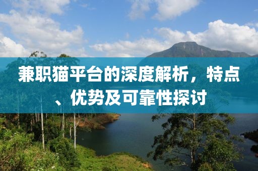 兼职猫平台的深度解析，特点、优势及可靠性探讨