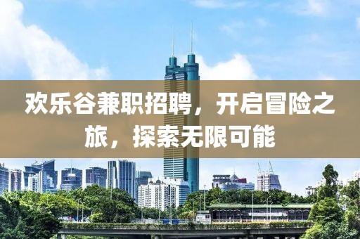 欢乐谷兼职招聘，开启冒险之旅，探索无限可能