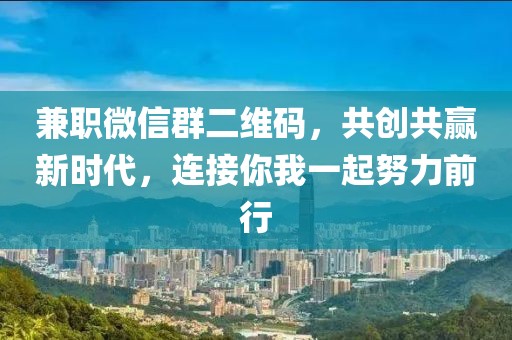 兼职微信群二维码，共创共赢新时代，连接你我一起努力前行