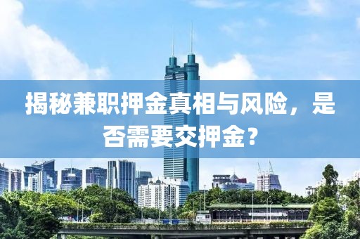 揭秘兼职押金真相与风险，是否需要交押金？