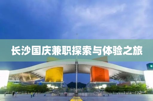 长沙国庆兼职探索与体验之旅