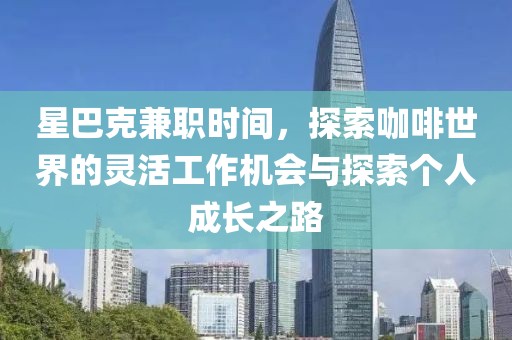 星巴克兼职时间，探索咖啡世界的灵活工作机会与探索个人成长之路