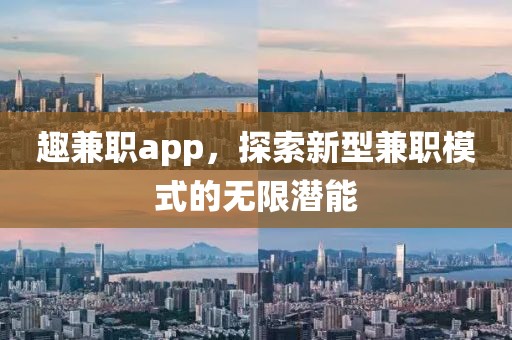 趣兼职app，探索新型兼职模式的无限潜能