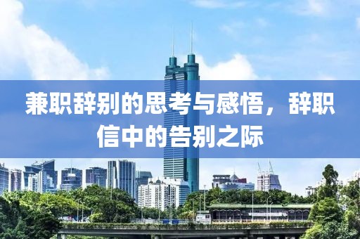 兼职辞别的思考与感悟，辞职信中的告别之际