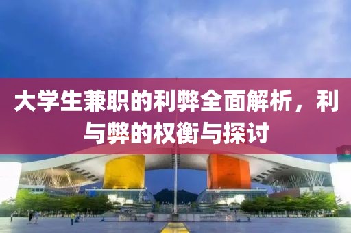 大学生兼职的利弊全面解析，利与弊的权衡与探讨