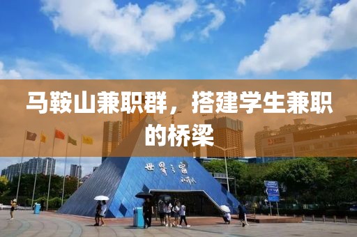 马鞍山兼职群，搭建学生兼职的桥梁