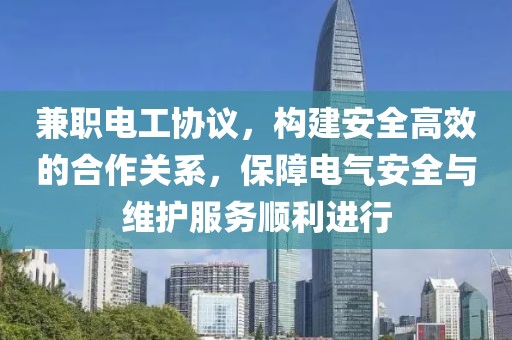 兼职电工协议，构建安全高效的合作关系，保障电气安全与维护服务顺利进行