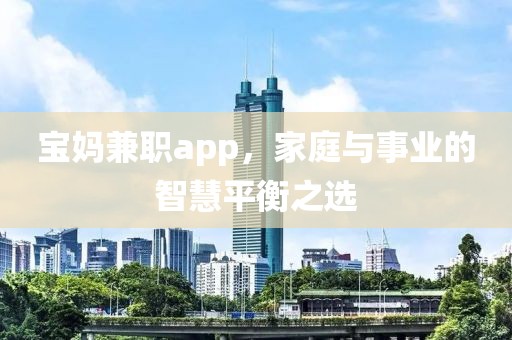 宝妈兼职app，家庭与事业的智慧平衡之选