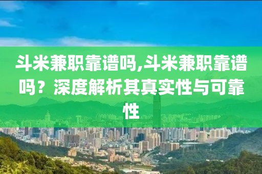 斗米兼职靠谱吗,斗米兼职靠谱吗？深度解析其真实性与可靠性